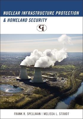 Nuclear Infrastructure Protection and Homeland Security - Frank R. Spellman,Melissa L. Stoudt - cover