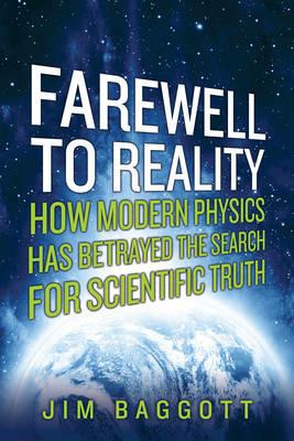 Farewell to Reality: How Modern Physics Has Betrayed the Search for Scientific Truth - Jim Baggott - cover