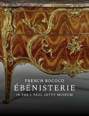 French Rococo Ebenisterie in the J. Paul Getty Museum - Gillian Wilson,Arlen Heginbotham,Anne-lise Desmas - cover