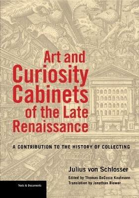 Art and Curiosity Cabinets of the Late Renaissance - A Contribution to the History of Collecting - Julius Von Schlosser,Thomas Dacosta Kaufmann,Jonathan Blower - cover