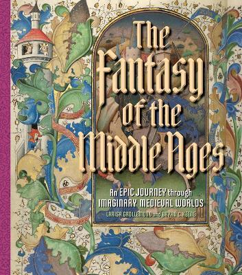 The Fantasy of the Middle Ages: An Epic Journey through Imaginary Medieval Worlds - Bryan C. Keene,Larisa Grollemond - cover