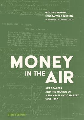 Money in the Air: Art Dealers and the Making of a Transatlantic Market, 1880-1930 - Gail Feigenbaum,Sandra van Ginhoven,Edward Sterrett - cover