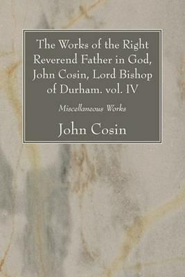 The Works of the Right Reverend Father in God, John Cosin, Lord Bishop of Durham. vol. IV - John Cosin - cover