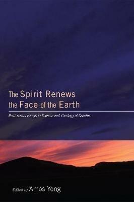 The Spirit Renews the Face of the Earth: Pentecostal Forays in Science and Theology of Creation - cover