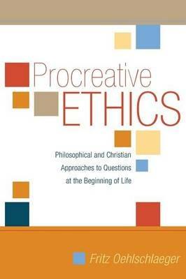 Procreative Ethics: Philosophical and Christian Approaches to Questions at the Beginning of Life - Fritz Oehlschlaeger - cover