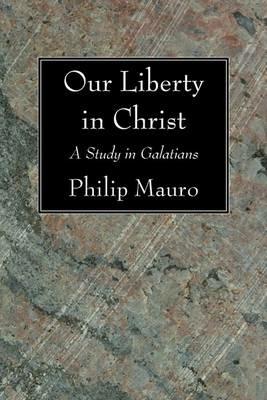 Our Liberty in Christ - Philip Mauro - cover