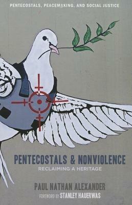 Pentecostals and Nonviolence: Reclaiming a Heritage - Paul Alexander - cover