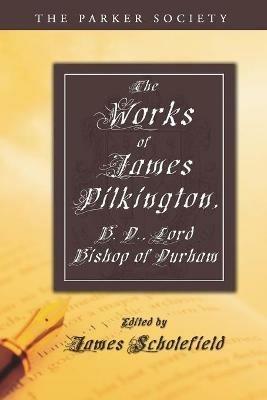 The Works of James Pilkington, B.D., Lord Bishop of Durham - James Pilkington - cover