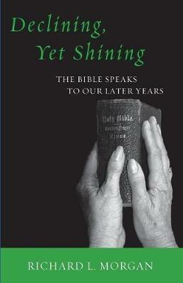 Declining, Yet Shining: The Bible Speaks to Our Later Years - Richard L Morgan - cover