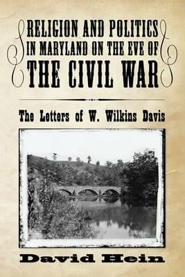 Religion and Politics in Maryland on the Eve of the Civil War: The Letters of W. Wilkins Davis - David Hein - cover