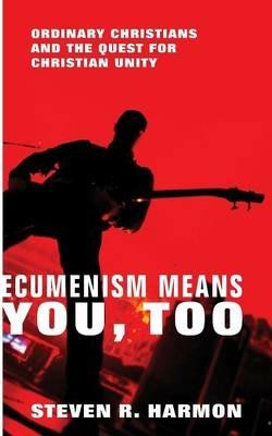 Ecumenism Means You, Too: Ordinary Christians and the Quest for Christian Unity - Steven R Harmon - cover