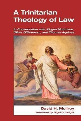 Trinitarian Theology of Law: In Conversation with Jurgen Moltmann, Oliver O'Donovan and Thomas Aquinas - David H McLlroy - cover