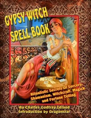 Gypsy Witch Spell Book: Ritualistic Secrets Of Sorcery, Shamanism, Witchcraft, Magic and Fortune Telling - Dragonstar,Charles Lealand - cover