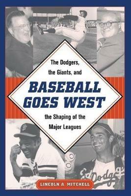 Baseball Goes West: The Dodgers, the Giants, and the Shaping of the Major Leagues - Lincoln A. Mitchell - cover