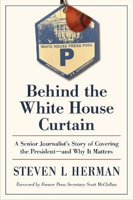 Behind the White House Curtain: A Senior Journalist's Story of Covering the President-and Why It Matters - Steven L. Herman - cover
