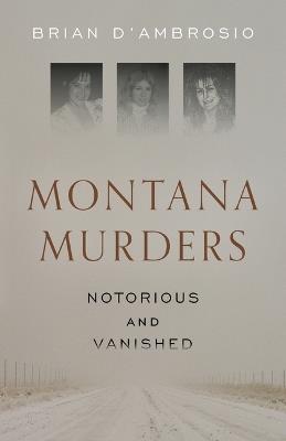 Montana Murders: Notorious and Vanished - Brian D'Ambrosio - cover