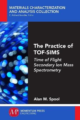 The Practice of TOF-SIMS: Time of Flight Secondary Ion Mass Spectrometry - Alan M Spool - cover