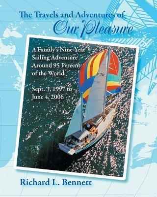 The Travels and Adventures of Our Pleasure: A Family's Nine-Year Sailing Adventure Around 95 Percent of the World Sept. 3, 1997 to June 4, 2006 - Richard Bennett - cover