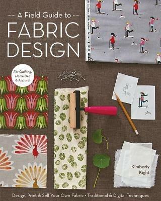 A Field Guide To Fabric Design: Design, Print & Sell Your Own Fabric • Traditional & Digital Techniques • for Quilting, Home Dec & Apparel - Kim Kight - cover