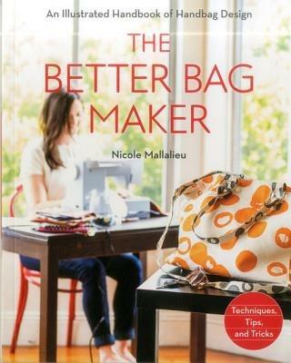 The Better Bag Maker: An Illustrated Handbook of Handbag Design • Techniques, Tips, and Tricks - Nicole Claire Mallalieu - cover