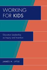 Working for Kids: Educational Leadership as Inquiry and Invention