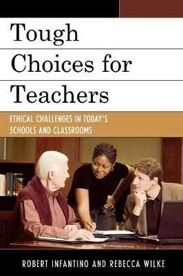 Tough Choices for Teachers: Ethical Challenges in Today's Schools and Classrooms - Robert Infantino,Rebecca Wilke - cover