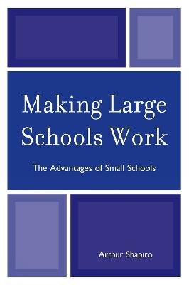 Making Large Schools Work: The Advantages of Small Schools - Arthur Shapiro - cover