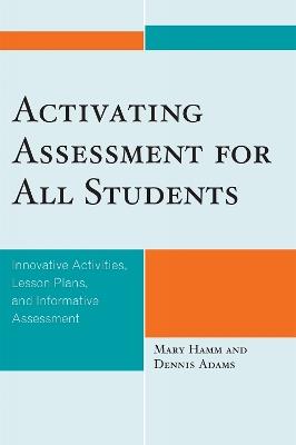 Activating Assessment for All Students: Innovative Activities, Lesson Plans, and Informative Assessment - Mary Hamm,Dennis Adams - cover