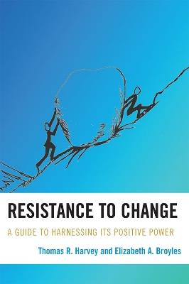 Resistance to Change: A Guide to Harnessing Its Positive Power - Thomas R. Harvey,Elizabeth A. Broyles - cover