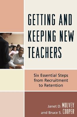 Getting and Keeping New Teachers: Six Essential Steps from Recruitment to Retention - Janet D. Mulvey,Bruce S. Cooper - cover