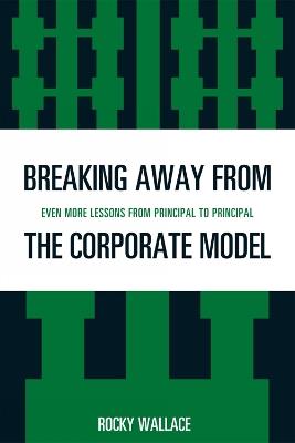 Breaking Away from the Corporate Model: Even More Lessons from Principal to Principal - Rocky Wallace - cover