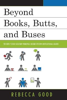 Beyond Books, Butts, and Buses: Ten Steps to Help Assistant Principals Become Effective Instructional Leaders - Rebecca Good - cover