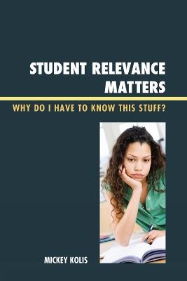 Student Relevance Matters: Why Do I Have to Know This Stuff? - Mickey Kolis - cover