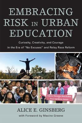 Embracing Risk in Urban Education: Curiosity, Creativity, and Courage in the Era of "No Excuses" and Relay Race Reform - Alice E. Ginsberg - cover