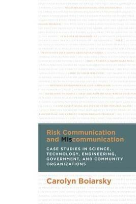 Risk Communication and Miscommunication: Case Studies in Science, Technology, Engineering, Government, and Community Organizations - Carolyn Boiarsky - cover