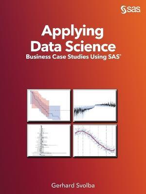 Applying Data Science: Business Case Studies Using SAS - Gerhard Svolba - cover