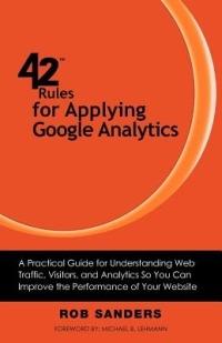 42 Rules for Applying Google Analytics: A Practical Guide for Understanding Web Traffic, Visitors and Analytics So You Can Improve the Performance of Your Website - Rob Sanders - cover