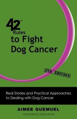 42 Rules to Fight Dog Cancer (2nd Edition): Real Stories and Practical Approaches to Dealing with Dog Cancer - Aimee Quemuel - cover