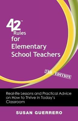 42 Rules for Elementary School Teachers (2nd Edition): Real-Life Lessons and Practical Advice on How to Thrive in Today's Classroom - Susan Guerrero - cover