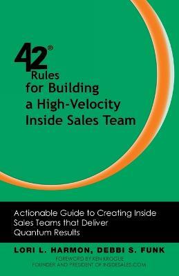 42 Rules for Building a High-Velocity Inside Sales Team: Actionable Guide to Creating Inside Sales Teams that Deliver Quantum Results - Lori L. Harmon,Debbi S. Funk - cover