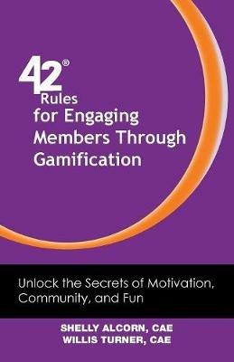 42 Rules for Engaging Members Through Gamification: Unlock the Secrets of Motivation, Community and Fun - Shelly Alcorn,Willis Turner - cover