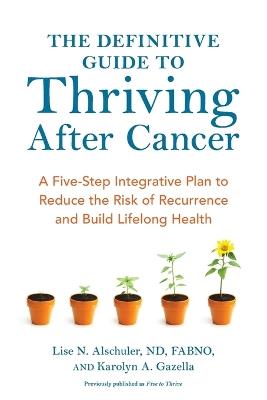 The Definitive Guide to Thriving After Cancer: A Five-Step Integrative Plan to Reduce the Risk of Recurrence and Build Lifelong Health - Lise N. Alschuler,Karolyn A. Gazella - cover