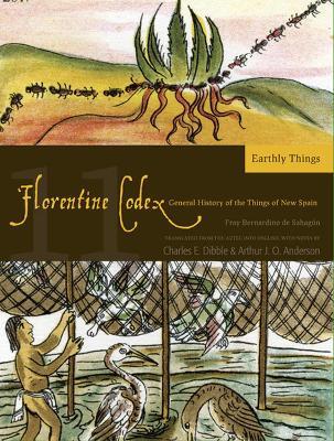 The Florentine Codex, Book Eleven: Earthly Things: A General History of the Things of New Spain - Charles E. Dibble,Arthur J.O. Anderson - cover