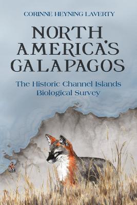 North America's Galapagos: The Historic Channel Islands Biological Survey - Corinne Heyning Laverty - cover