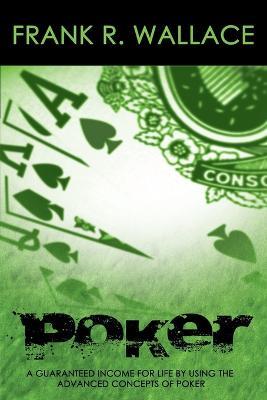 Poker: A Guaranteed Income for Life by Using the Advanced Concepts of Poker - Frank R Wallace - cover