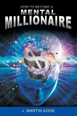 How to Become a Mental Millionaire - J Martin Kohe - cover