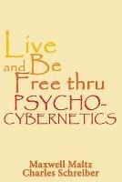 Live and Be Free Thru Psycho-Cybernetics - Maxwell Maltz,Charles Schreiber - cover