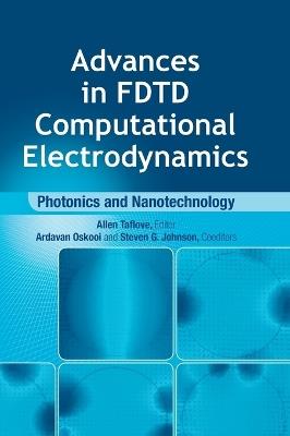 Advances in FDTD Computational Electrodynamics: Photonics and Nanotechnology - Steven Johnson,Ardavan Oskooi,Allen Taflove - cover