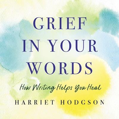 Grief in Your Words: How Writing Helps You Heal - Harriet Hodgson - cover