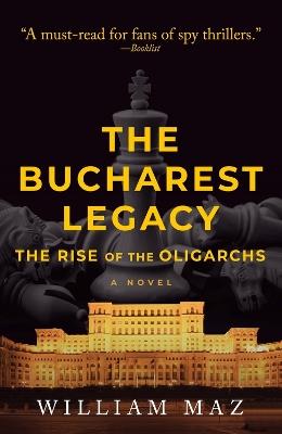 The Bucharest Legacy: The Rise of the Oligarchs - William Maz - cover